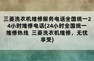 三菱洗衣机维修服务电话全国统一24小时维修电话(24小时全国统一维修热线  三菱洗衣机维修，无忧享受)